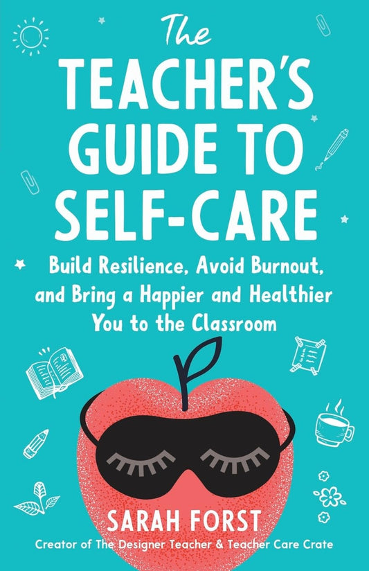 The Teacher's Guide to Self-Care: Build Resilience, Avoid Burnout, and Bring a Happier and Healthier You to the Classroom - 5959