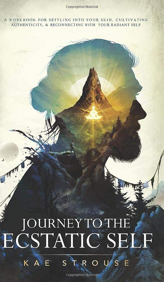 Journey to the Ecstatic Self: A Workbook for Settling into your Skin, Cultivating Authenticity, and Reconnecting with your Radiant Self - 7226