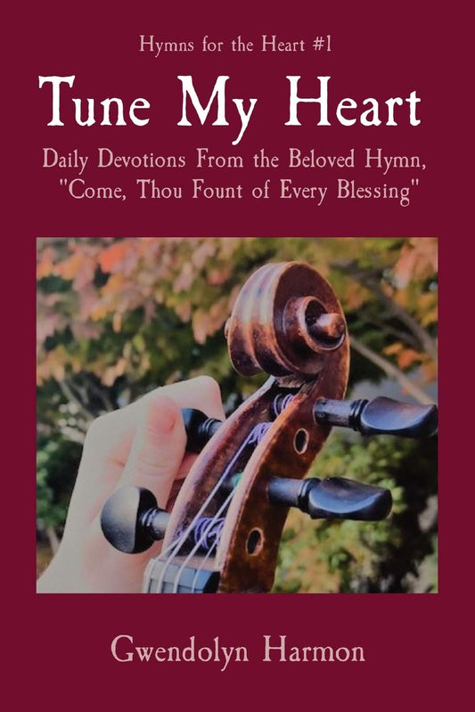 Tune My Heart: Daily Devotions From the Beloved Hymn, "Come, Thou Fount of Every Blessing" (Hymns for the Heart)