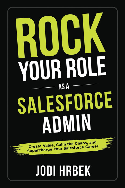 Rock your Role as a Salesforce Admin: Create Value, Calm the Chaos, and Supercharge your Salesforce Career - 2964