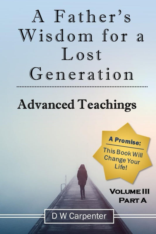 A Father's Wisdom for a Lost Generation Vol3A - Advanced Teachings: Advanced Teachings Vol3 Part A - 151