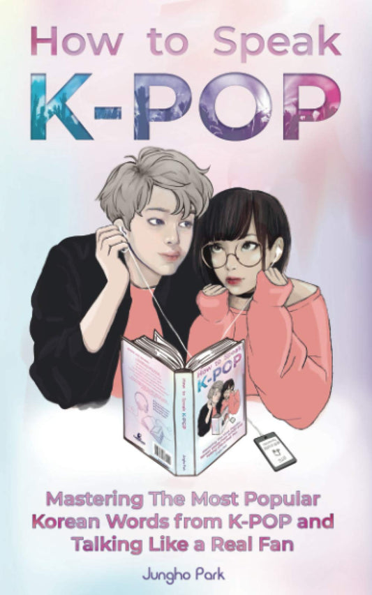 How to Speak KPOP: Mastering the Most Popular Korean Words from K-POP and Talking Like a Real Fan - 2994