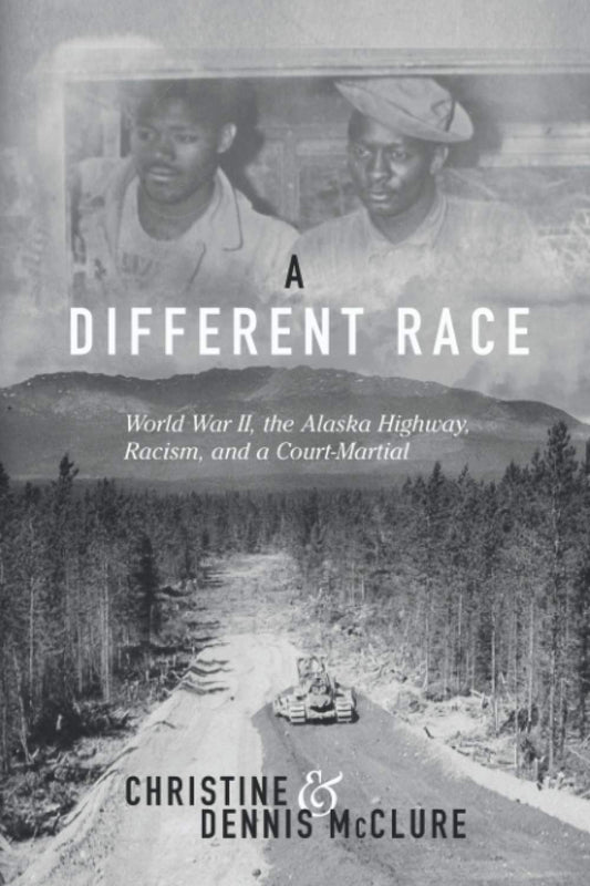 A Different Race: World War II, The Alaska HIghway, Racism, and a Court-Martial - 6136