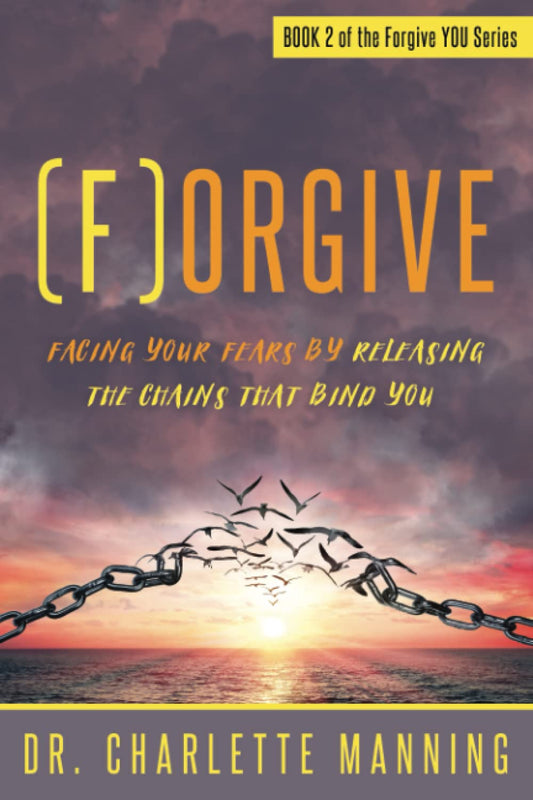 Forgive: Facing Your Fears by Releasing the Chains that Bind You