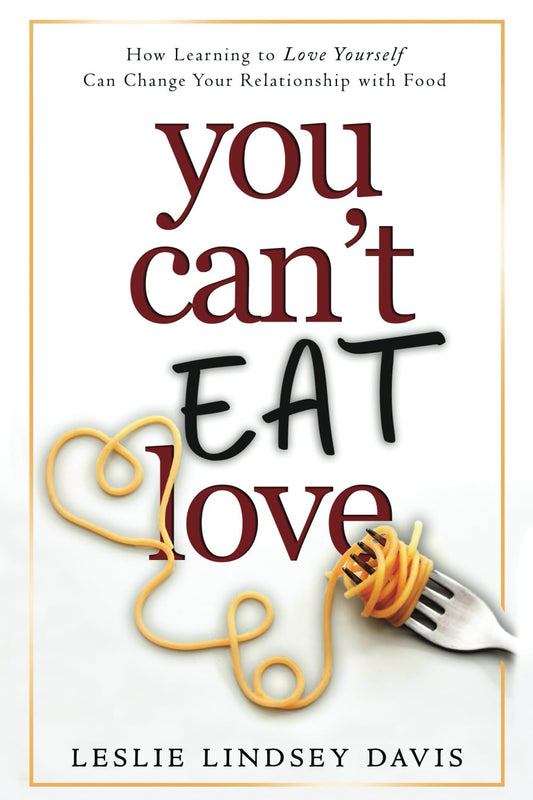 You Can't Eat Love: How Learning to Love Yourself Can Change Your Relationship with Food - 9806
