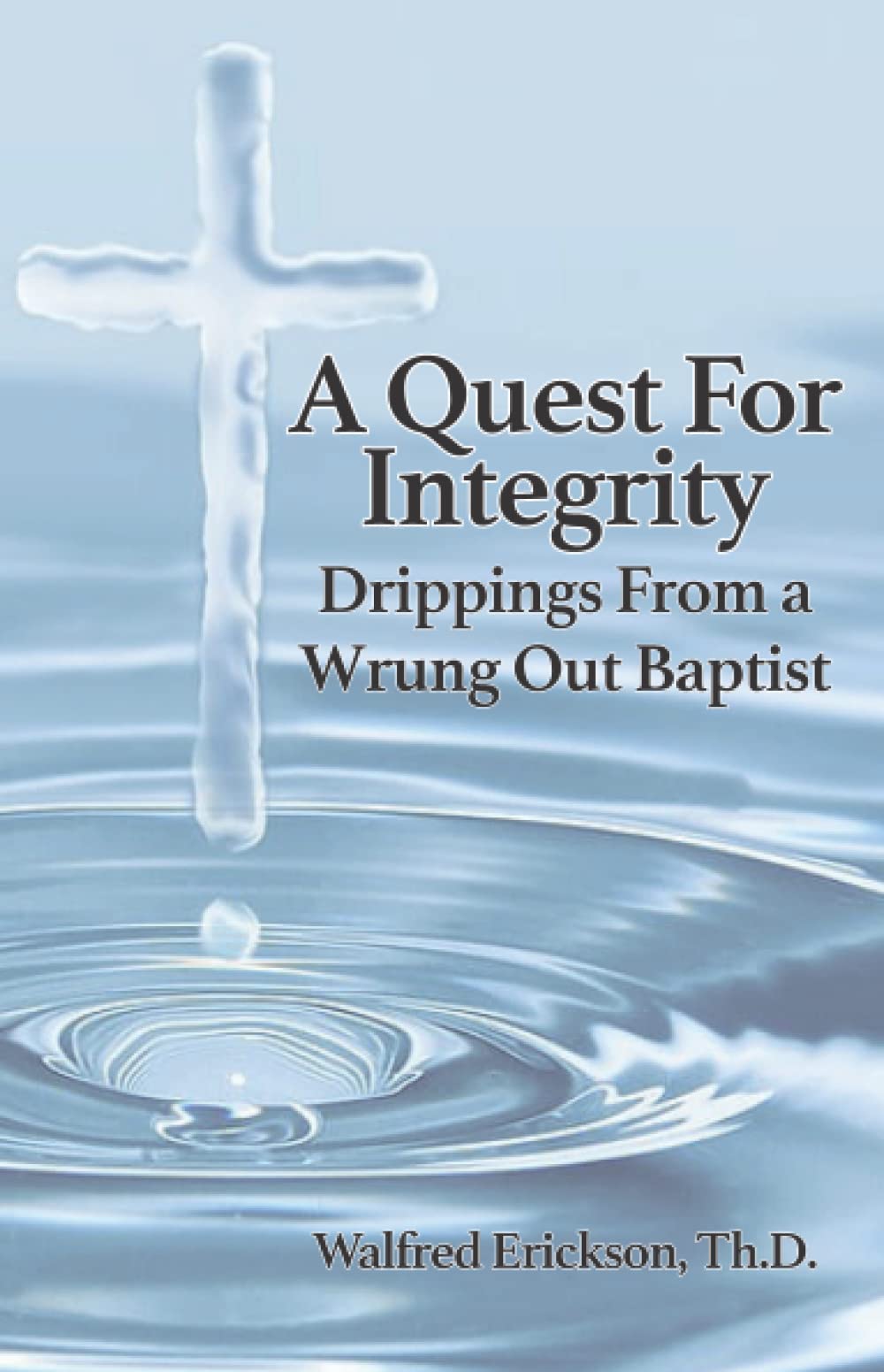 A Quest For Integrity: Drippings From A Wrung Out Baptist