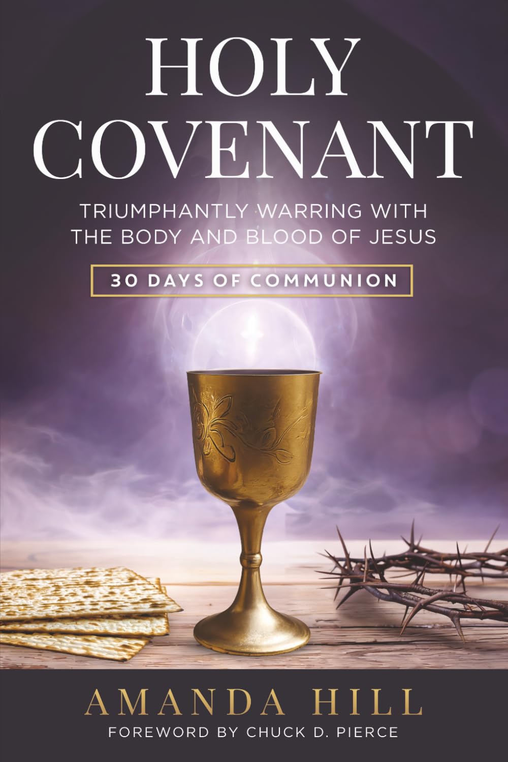 Holy Covenant: Triumphantly Warring with the Body and Blood of Jesus: 30 Days of Communion (The Holy Encounter Series)