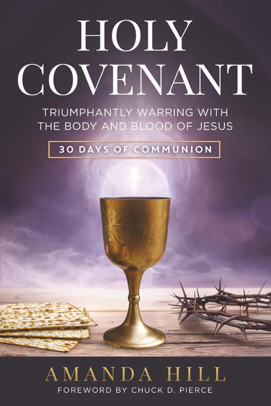 Holy Covenant: Triumphantly Warring with the Body and Blood of Jesus: 30 Days of Communion (The Holy Encounter Series)