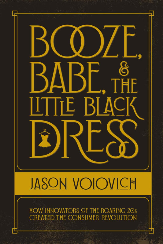 Booze, Babe, and the Little Black Dress: How Innovators of the Roaring 20s Created the Consumer Revolution (The birth, challenge, and triumph of consumer culture in America: 1920s, 1930s, 1940s) - 7447