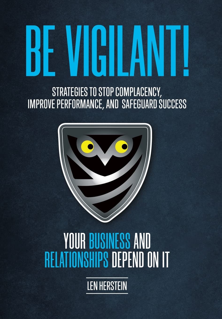 Be Vigilant!: Strategies to Stop Complacency, Improve Performance, and Safeguard Success. Your Business and Relationships Depend on It.