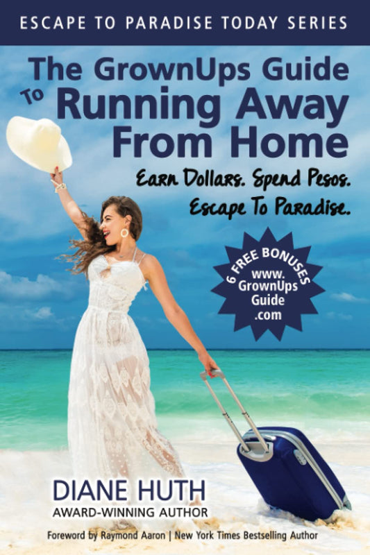 The GrownUps Guide To Running Away From Home: Earn Dollars. Spend Pesos. Escape To Paradise. (Escape To Paradise Today)