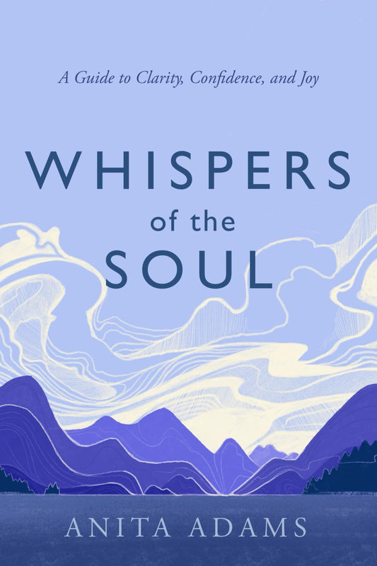 Whispers of the Soul: A Guide to Clarity, Confidence, and Joy