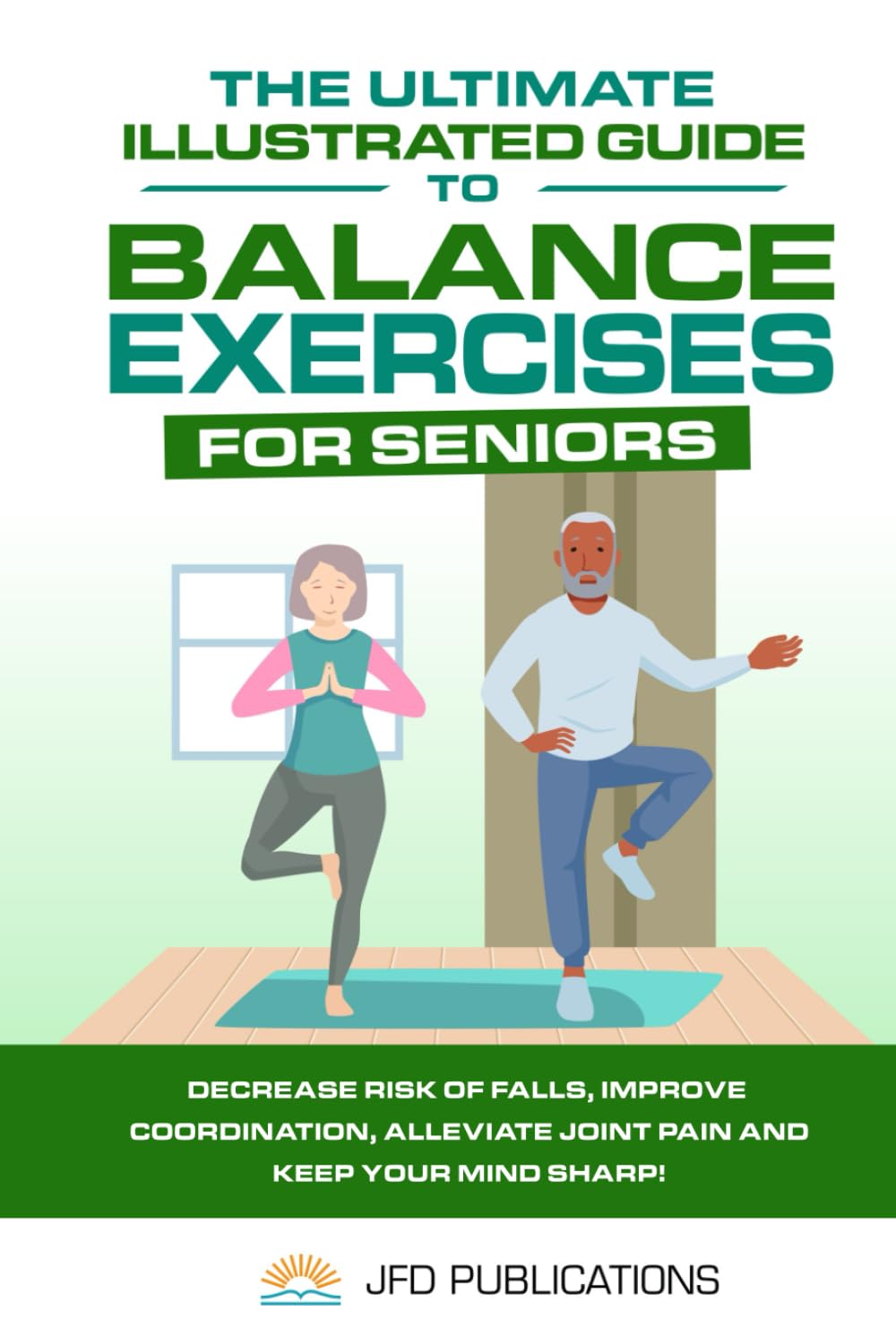 The Ultimate Illustrated Guide To Balance Exercises For Seniors: Decrease Risk of Falls, Improve Coordination, Alleviate Joint Pain and Keep Your Mind Sharp!