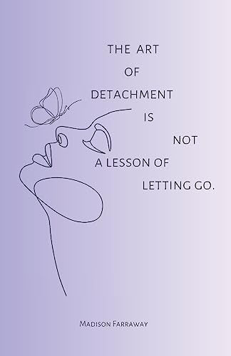 The Art Of Detachment, Is Not A Lesson Of Letting Go - 1709