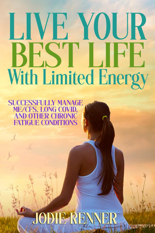 LIVE YOUR BEST LIFE WITH LIMITED ENERGY: Successfully Manage ME/CFS, Long Covid, and Other Chronic Fatigue Conditions - 9568
