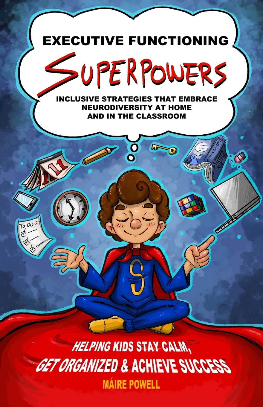 Executive Functioning Superpowers: Inclusive Strategies that Embrace Neurodiversity at Home and in the Classroom. Helping Kids Stay Calm, Get Organized and Achieve Success. - 9987
