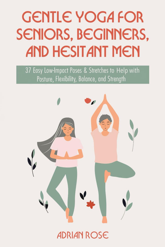 Gentle Yoga for Seniors, Beginners and Hesitant Men: 37 Easy Low-Impact Poses & Stretches to Help with Posture, Flexibility, Balance and Strength (Gentle Yoga Series) - 9907