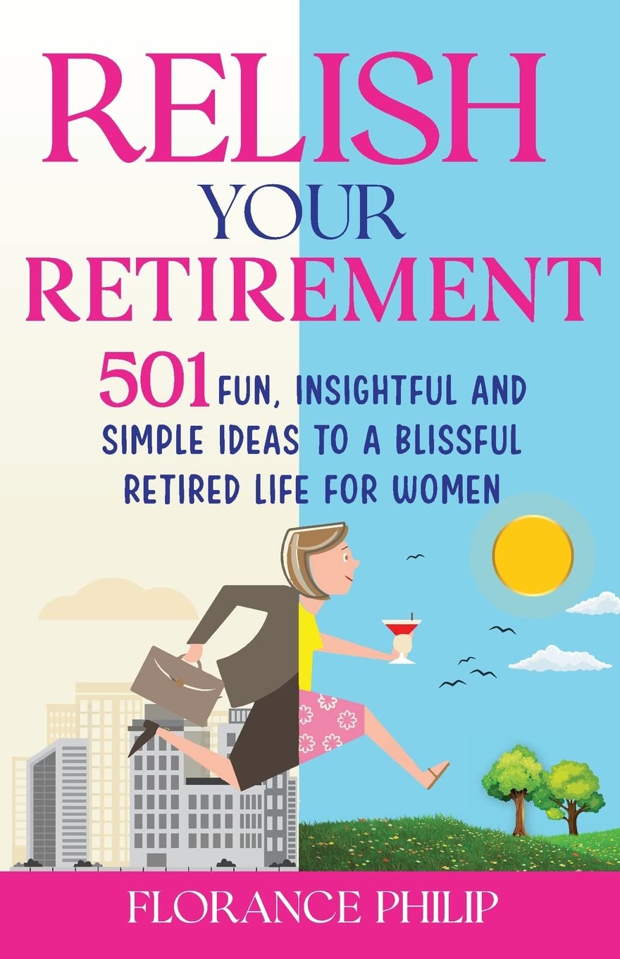 Relish Your Retirement: 501 Fun, Insightful And Simple Ideas To A Blissful Retired Life For Women - 2110