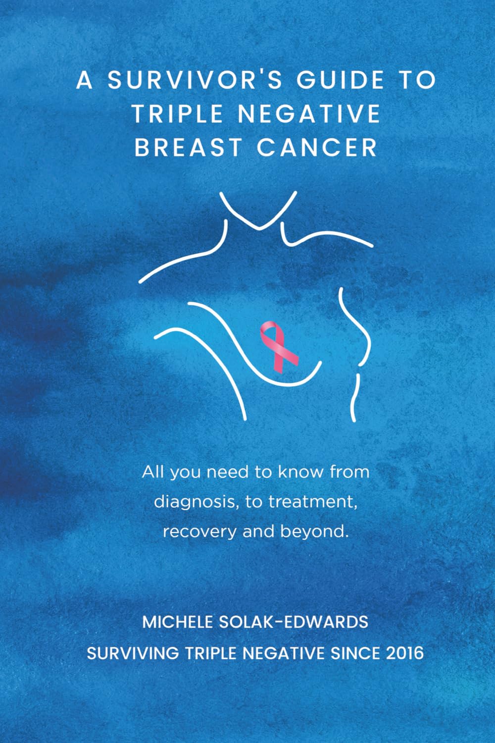 A Survivor's Guide to Triple Negative Breast Cancer: All you need to know from diagnosis, to treatment, recovery and beyond.
