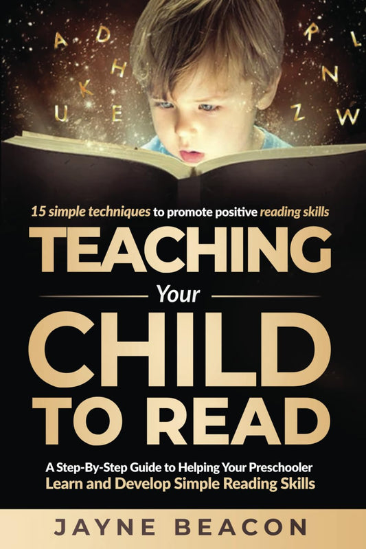 Teaching Your Child To Read: A Step By Step Guide To Helping Your Preschooler Learn And Develop Simple Reading Skills