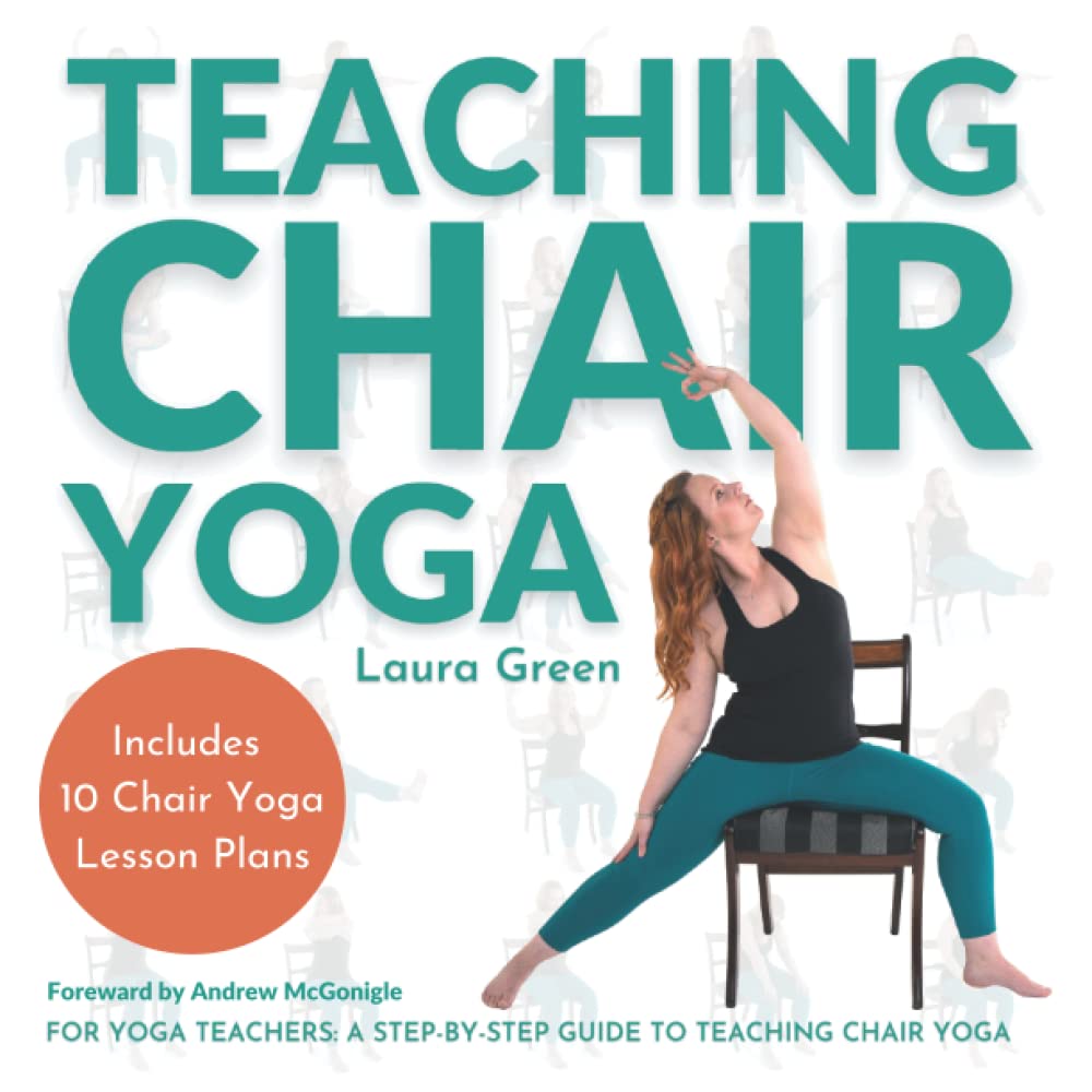 Teaching Chair Yoga: How to Teach Chair Yoga, A Yoga Teachers Guide