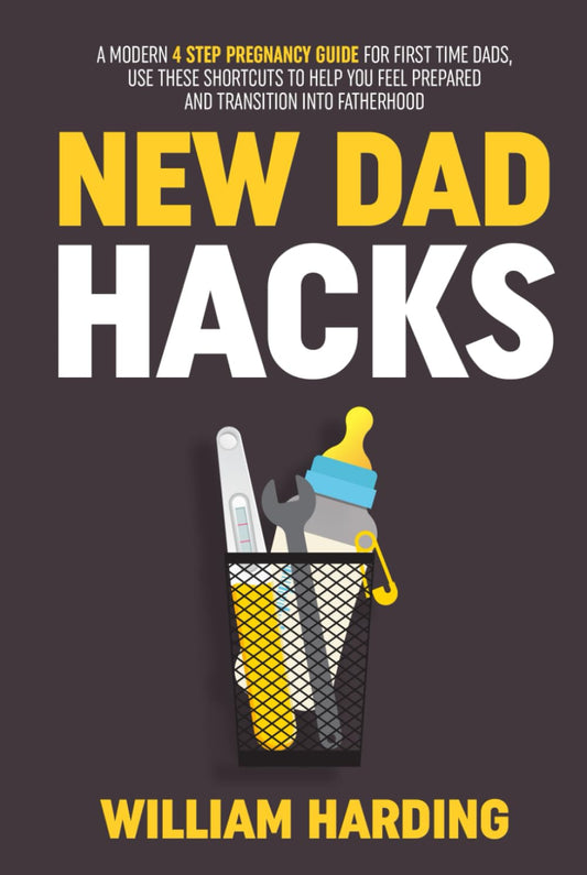 NEW DAD HACKS: A Modern 4 Step Pregnancy Guide For First Time Dads, Use These Shortcuts to Help You Feel Prepared and Transition Into Fatherhood (New Dad Hacks Book Series) - 9860