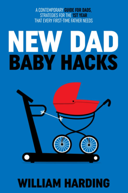 NEW DAD BABY HACKS: A Contemporary Guide For Dads, Strategies For The 1st Year That Every First Time Father Needs (New Dad Hacks Book Series) - 8000