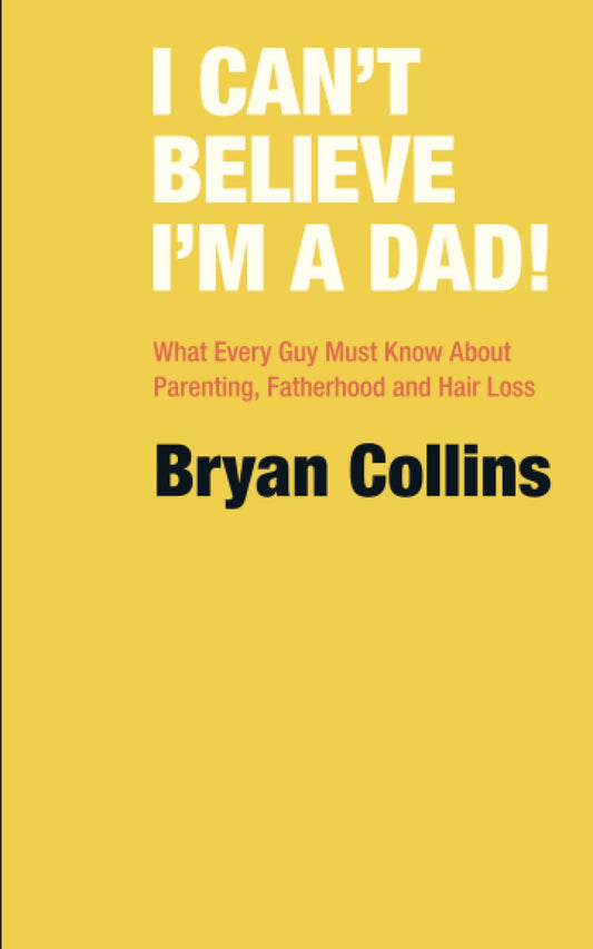 I Can’t Believe I’m a Dad!: What Every Guy Must Know About Parenting, Fatherhood and Hair Loss