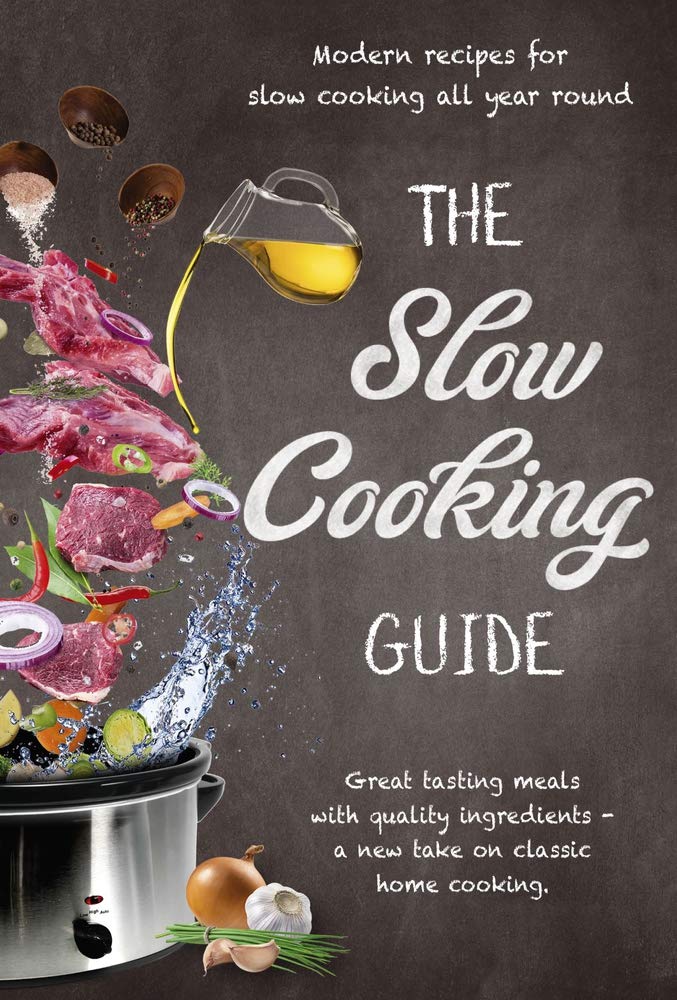 The Slow Cooking Guide: Great Tasting Meals with Quality Ingredients - A New Take on Classic Home Cooking