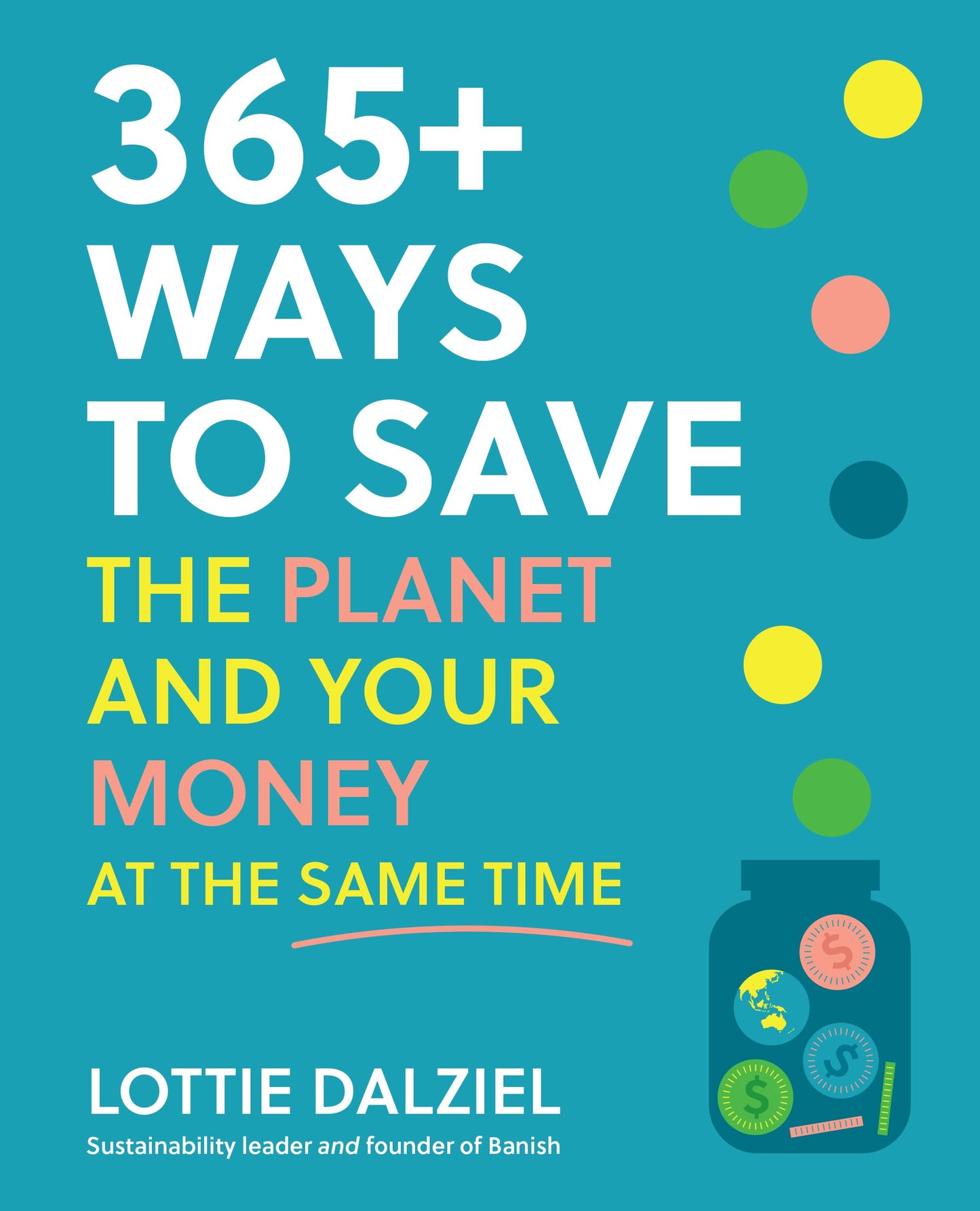 365+ Ways to Save the Planet and Your Money at the Same Time: Save the planet, save your money and live your best sustainable life