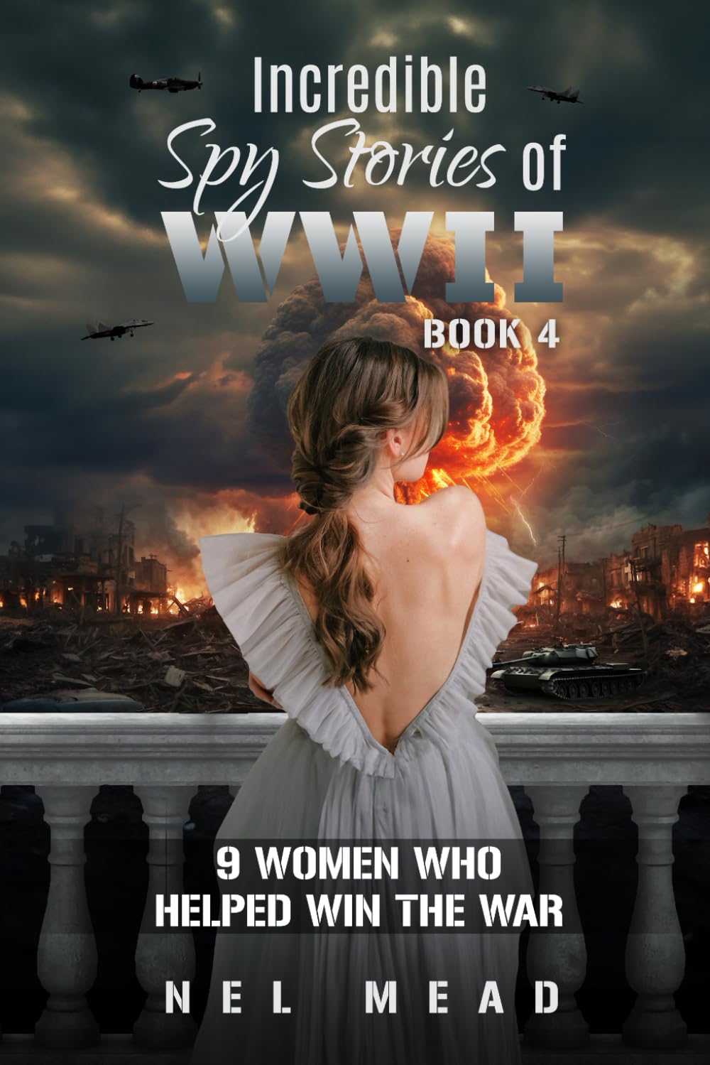 Incredible Spy Stories of WWII - Book 4: 9 Women who Helped win the War (Women Spies)