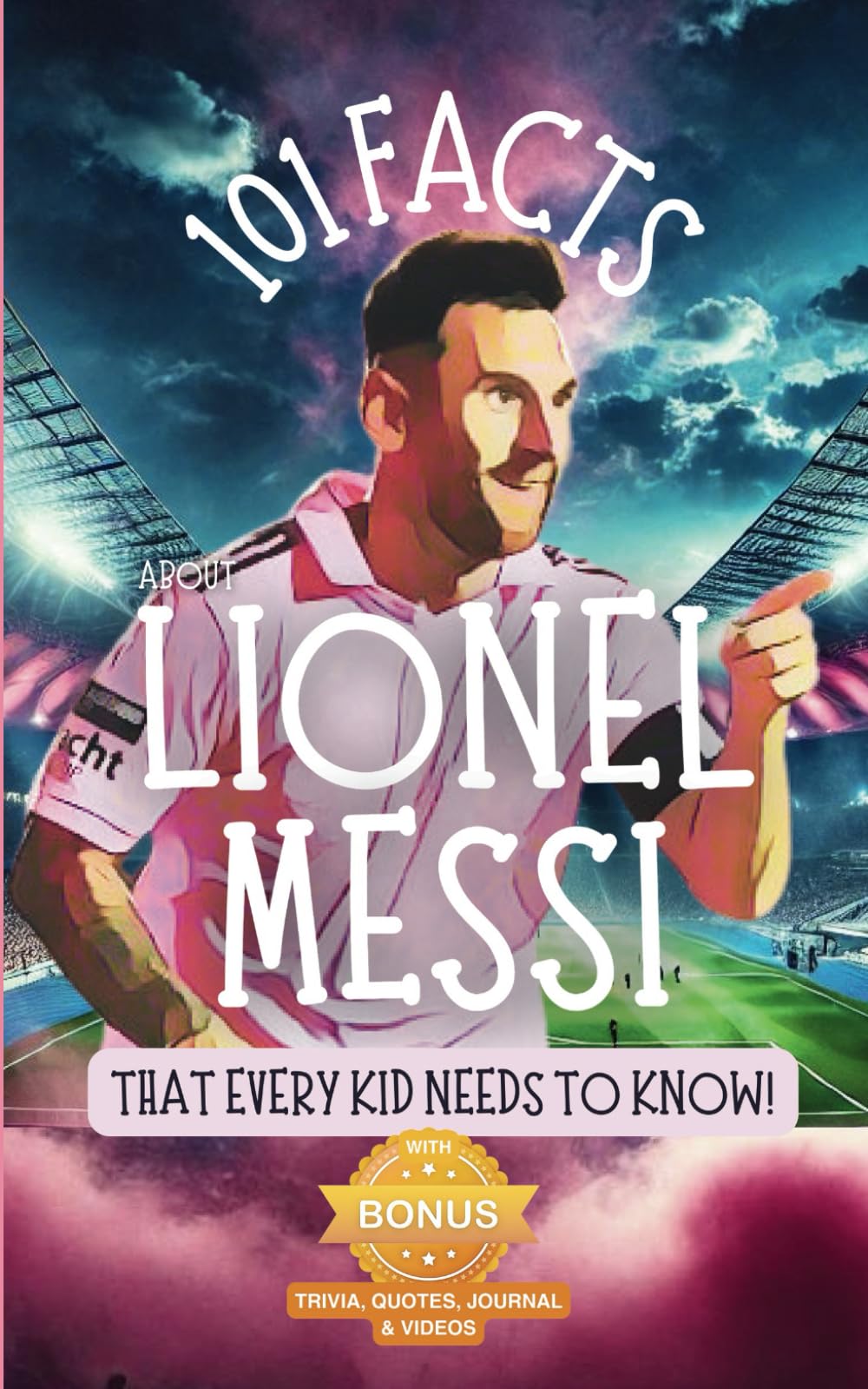 101 Facts About Lionel Messi That Every Kid Needs to Know!: Discover Fun Facts and Amazing Adventures of The World's Favorite Soccer Star: With Extra ... it's the perfect Lionel Messi book for kids!