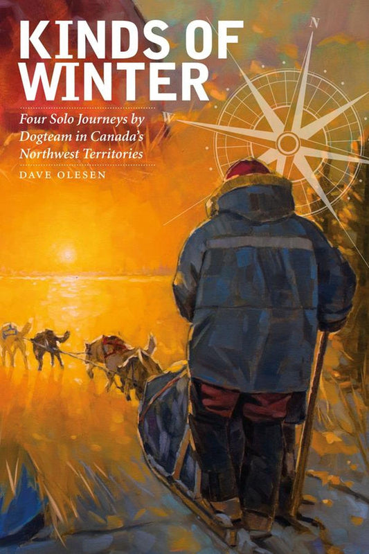 Kinds of Winter: Four Solo Journeys by Dogteam in Canada’s Northwest Territories (Life Writing, 54)