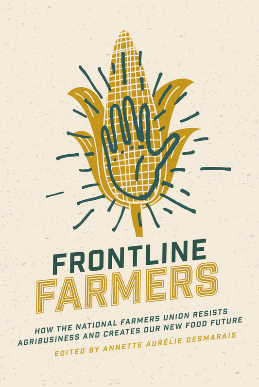Frontline Farmers: How the National Farmers Union Resists Agribusiness and Creates Our New Food Future - 2636