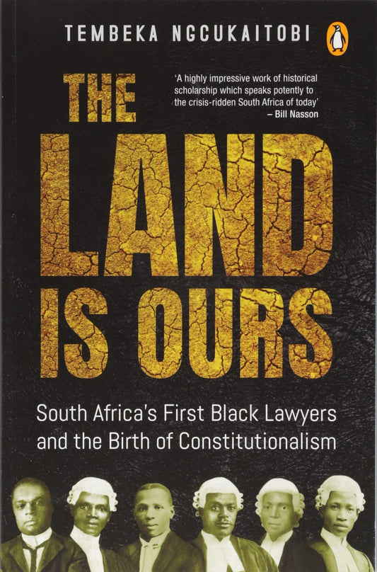 The Land Is Ours: South Africa’s First Black Lawyers and the Birth of Constitutionalism
