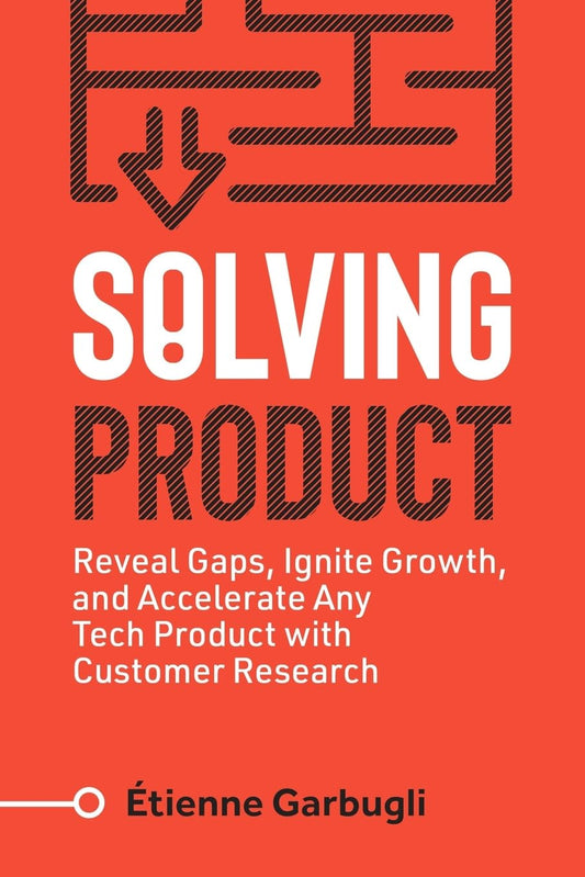 Solving Product: Reveal Gaps, Ignite Growth, and Accelerate Any Tech Product with Customer Research (Lean B2B) - 9782