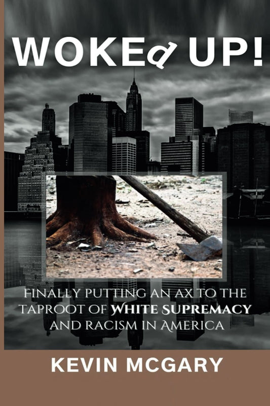 WOKEd UP!: Finally Putting an Ax to The Taproot Of White Supremacy And Racism In America