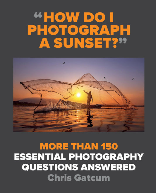 How Do I Photograph a Sunset?: More than 150 essential photography questions answered