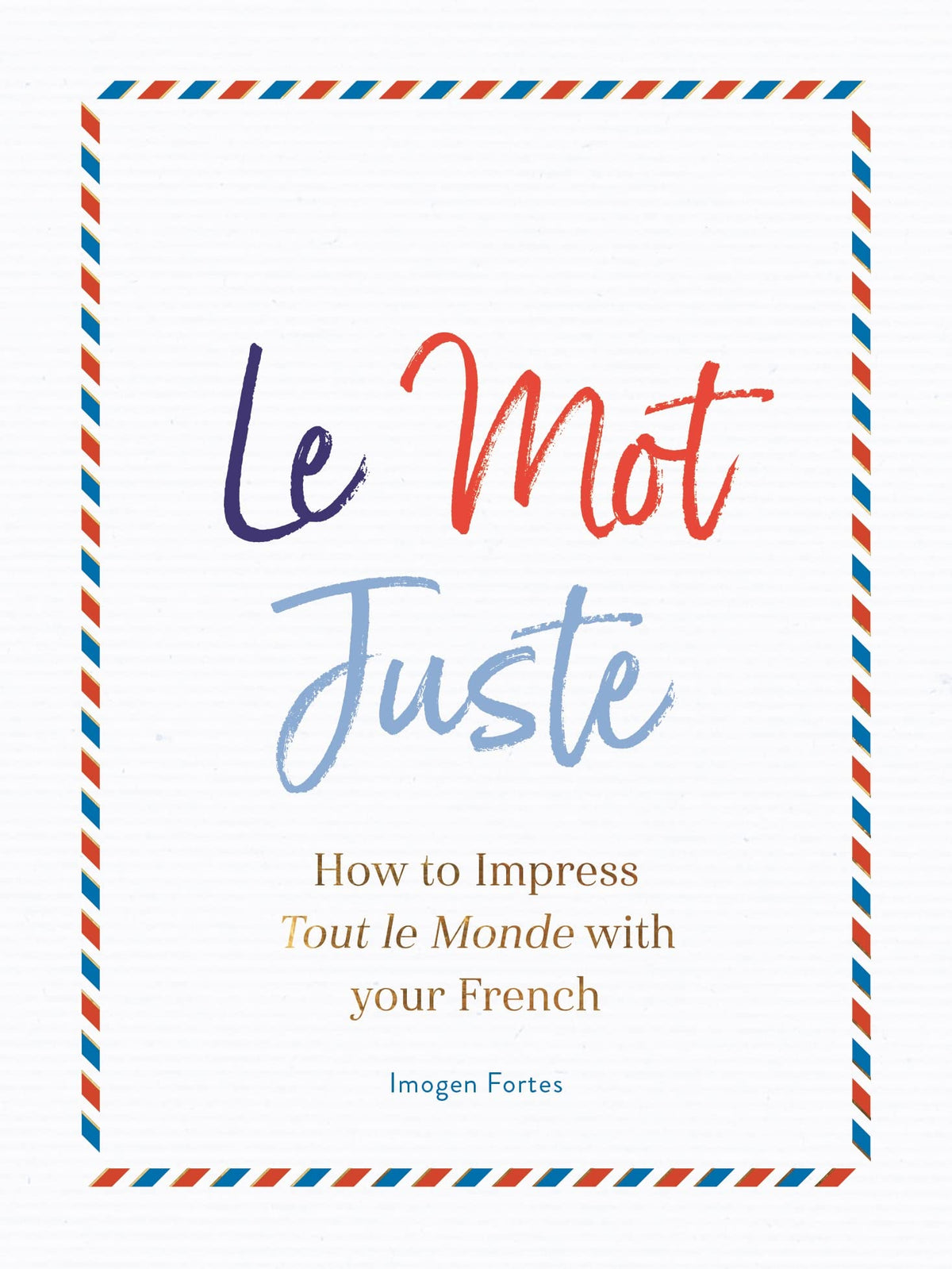 Le Mot Juste: How to Impress Tout le Monde with Your French