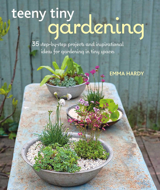 Teeny Tiny Gardening: 35 step-by-step projects and inspirational ideas for gardening in tiny spaces