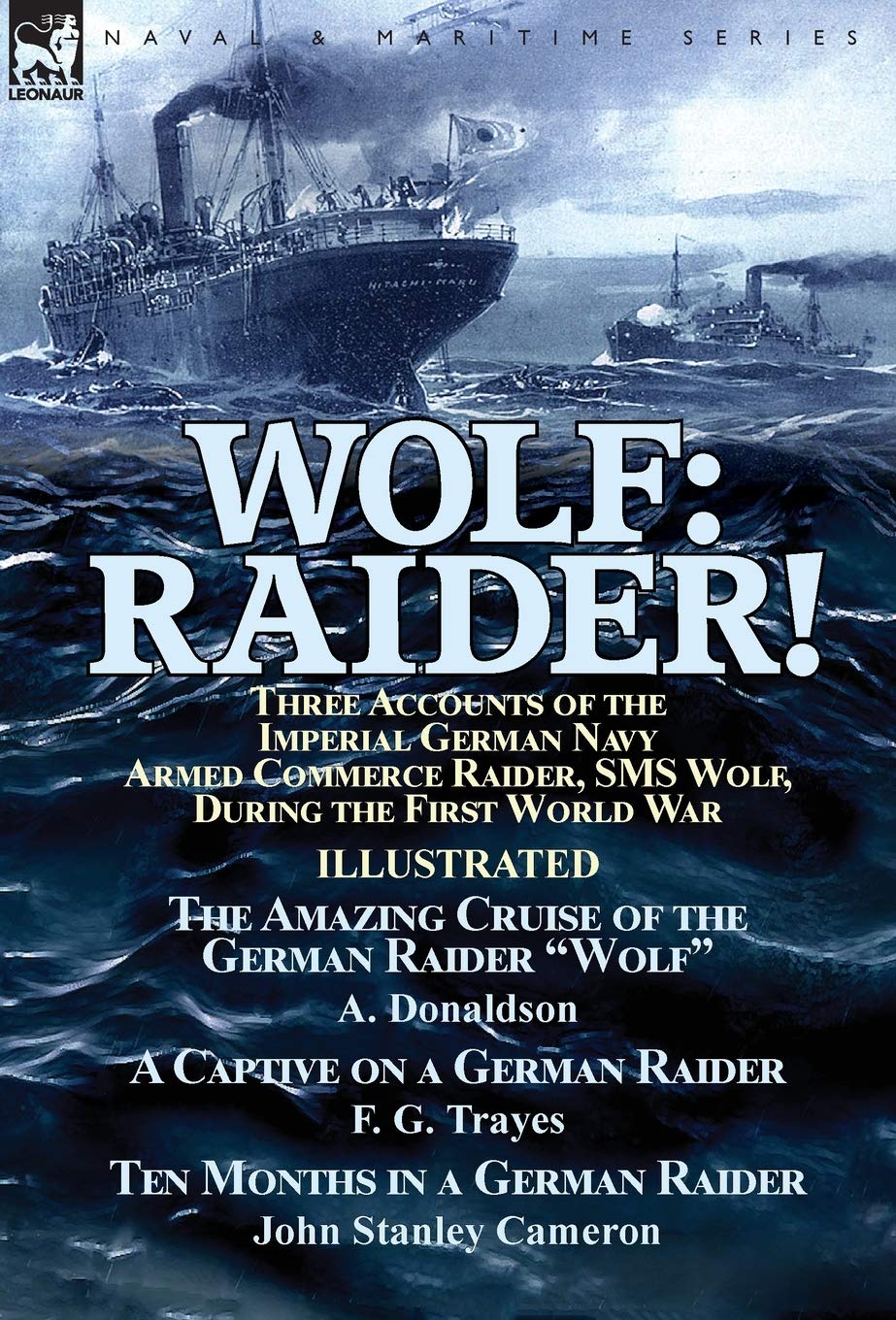 Wolf: Raider! Three Accounts of the Imperial German Navy Armed Commerce Raider, SMS Wolf, During the First World War-The Amazing Cruise of the German ... Trayes & Ten Months in a German Raider by J