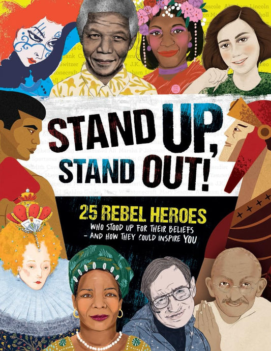 Stand Up, Stand Out!: 25 Rebel Heroes Who Stood Up for Their Beliefs - And How They Could Inspire You - 9676
