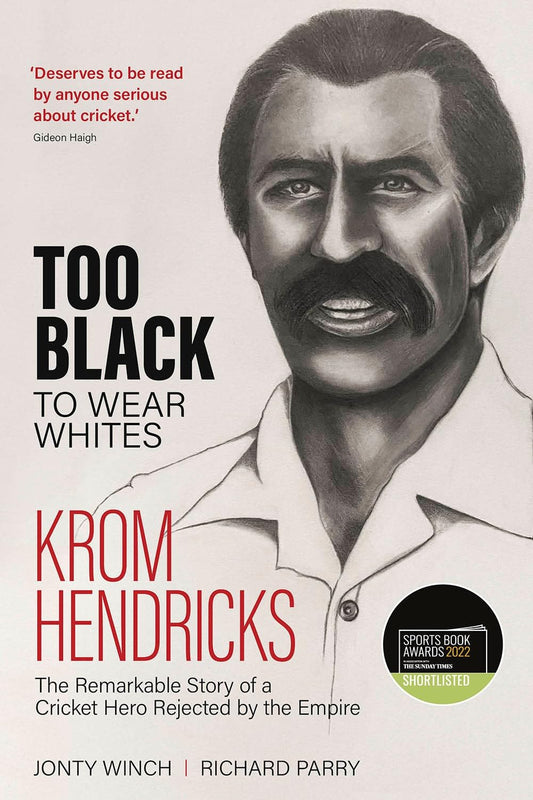 Too Black to Wear White: The Remarkable Story of Krom Hendricks, a Cricket Hero Rejected by the Empire