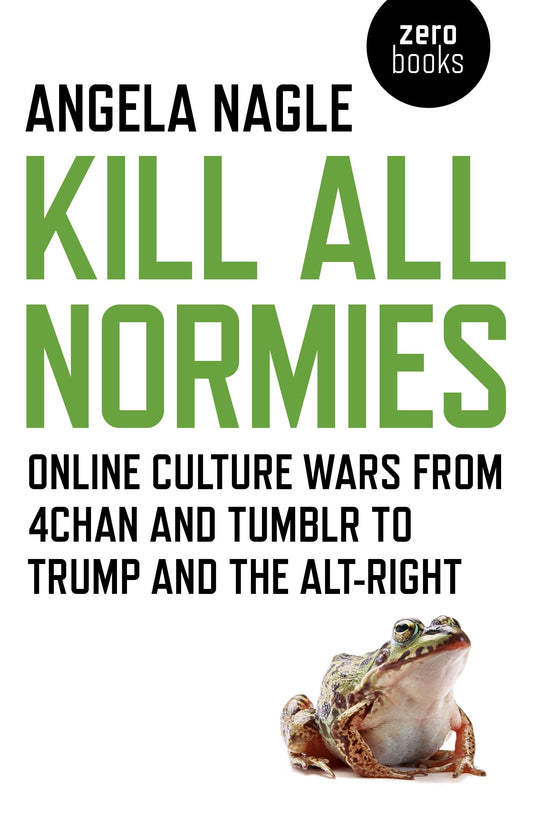 Kill All Normies: Online Culture Wars From 4Chan And Tumblr To Trump And The Alt-Right - 9196