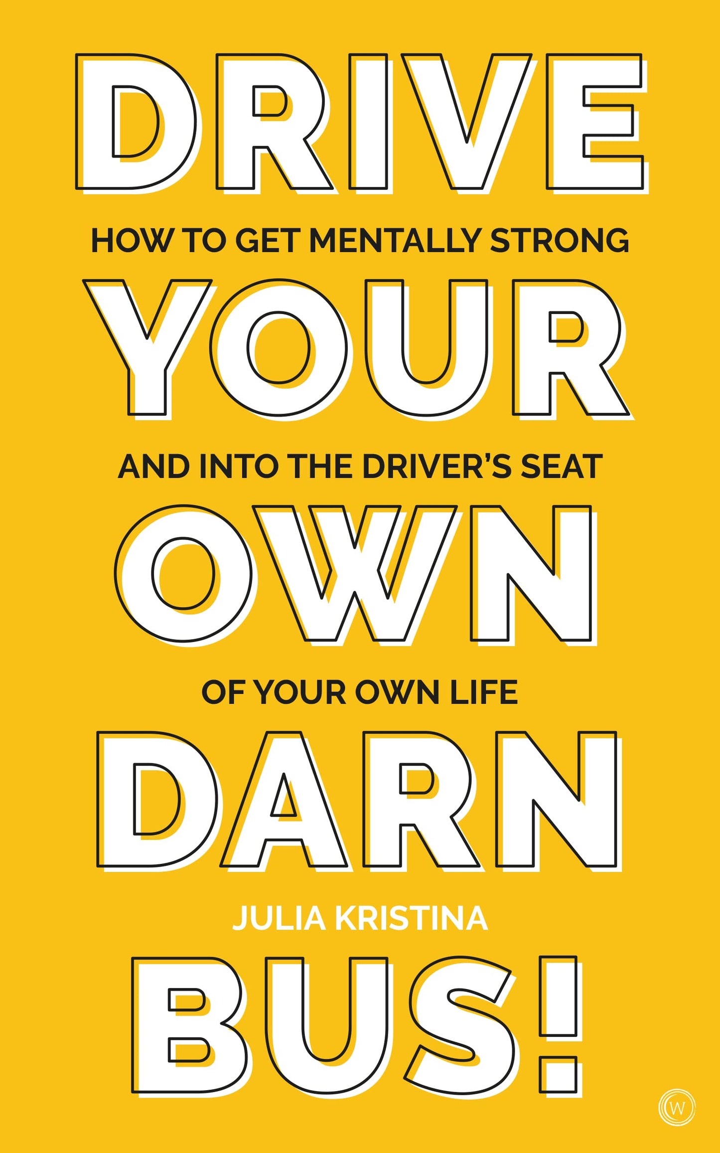 Drive Your Own Darn Bus!: How to Get Mentally Strong and into the Driver's Seat of Your Life - 9575
