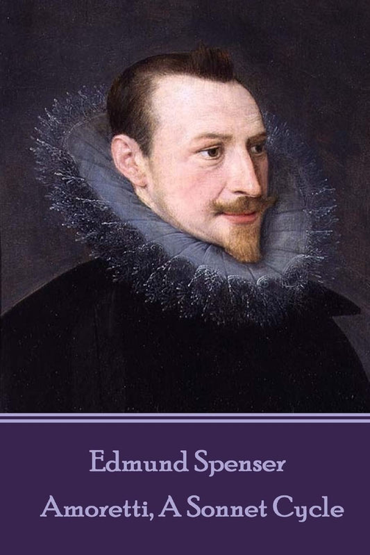 Edmund Spenser - Amoretti, A Sonnet Cycle: Also includes EPITHALAMION & PROTHALAMION: or, A SPOUSALL VERSE - 3863