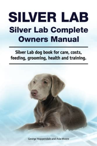 Silver Lab. Silver Lab Complete Owners Manual. Silver Lab dog book for care, costs, feeding, grooming, health and training. - 1270