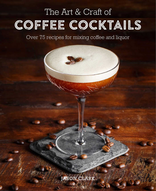 The Art & Craft of Coffee Cocktails: Over 80 recipes for mixing coffee and liquor - 2238