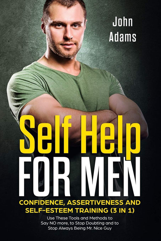 Self Help for Men: Confidence, Assertiveness and Self-Esteem Training (3 in 1): Use These Tools and Methods to Say NO more, to Stop Doubting and to ... Being Mr. Nice Guy (Self Improvement for Men)