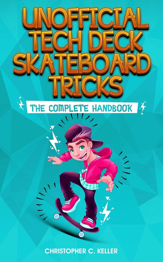 Unofficial Tech Deck Skateboard Tricks: The Complete Handbook